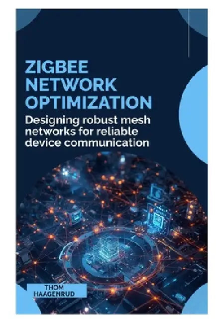 Zigbee Network Optimization: Designing robust mesh networks for reliable device communication by Thom Haagenrud