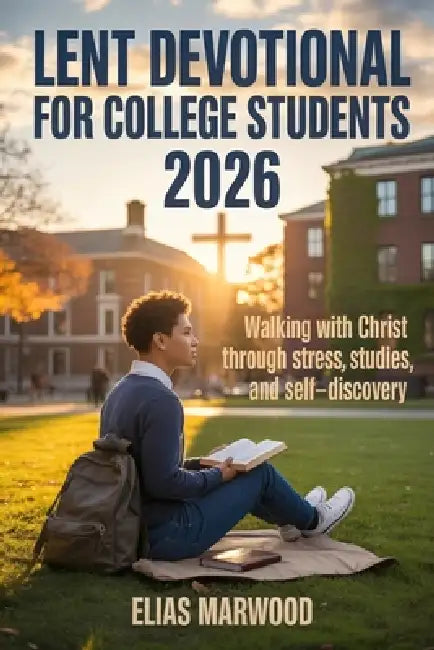 Lent Devotional for College Students 2026: Walking With Christ Through Stress, Studies and Self-Discovery by Elias Marwood