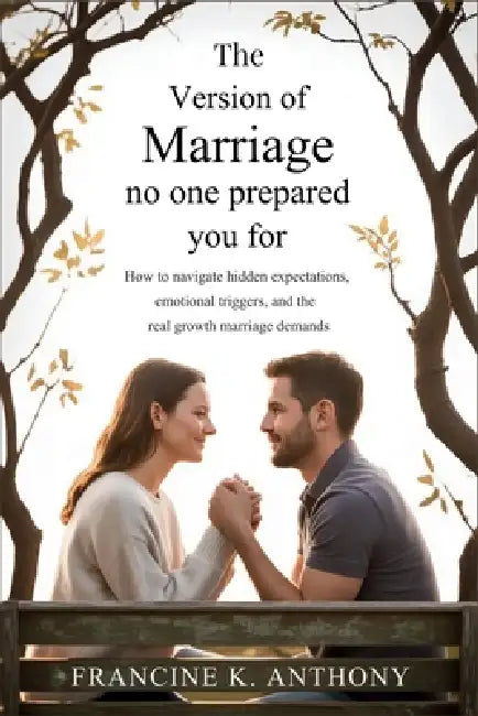 The Version of Marriage No One Prepared You For: How to Navigate Hidden Expectations, Emotional Triggers, and the Real Growth Marriage Demands by Francine K. Anthony