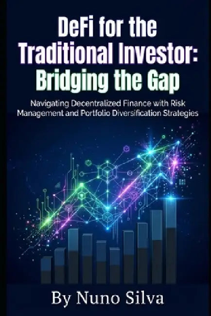 DeFi for the Traditional Investor: Bridging the Gap: Navigating Decentralized Finance with Risk Management and Portfolio Diversification Strategies by Nuno Silva