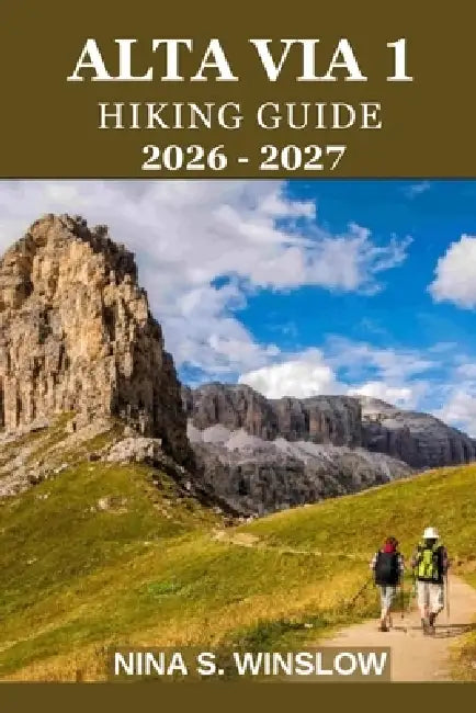 Alta Via 1 Hiking Guide 2026 - 2027: A complete stage-by-stage guide to the Dolomites' classic hut-to-hut trek by Nina S. Winslow
