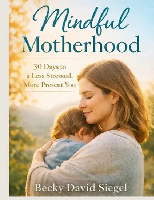 Mindful Motherhood: 30 Days to a Less Stressed, More Present You by Becky David Siegel