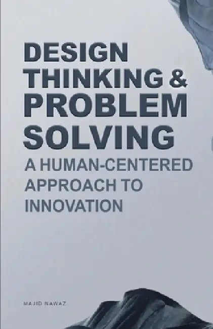 Design Thinking & Problem Solving: A Human-Centered Approach to Innovation by Majid Nawaz