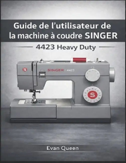 Guide de l'utilisateur de la machine à coudre SINGER 4423 Heavy Duty: Comment configurer, utiliser et entretenir votre machine pour des performances o by Evan Queen