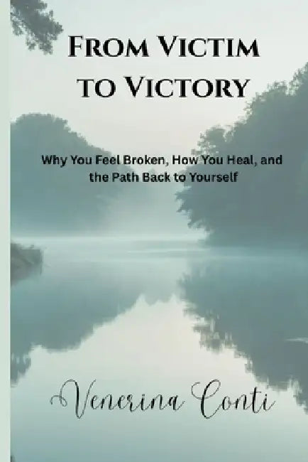 From Victim to Victory: Why You Feel Broken, How You Heal, and the Path Back to Yourself by Bsc Venerina Conti Ma