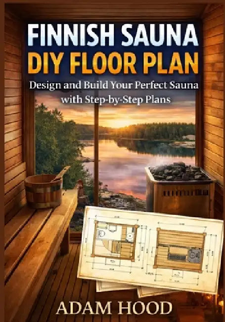 Finnish Sauna DIY Floor Plan: Design and Build Your Perfect Sauna with Step-by-Step Plans by Adam Hood