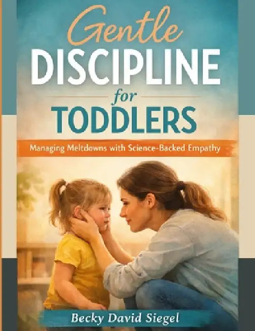 Gentle Discipline for Toddlers: Managing Meltdowns with Science-Backed Empathy by Becky David Siegel