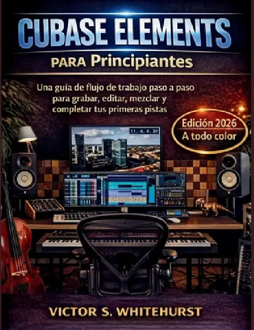Cubase Elements para Principiantes: Una guía de flujo de trabajo paso a paso para grabar, editar, mezclar y completar tus primeras pistas by Victor S. Whitehurst