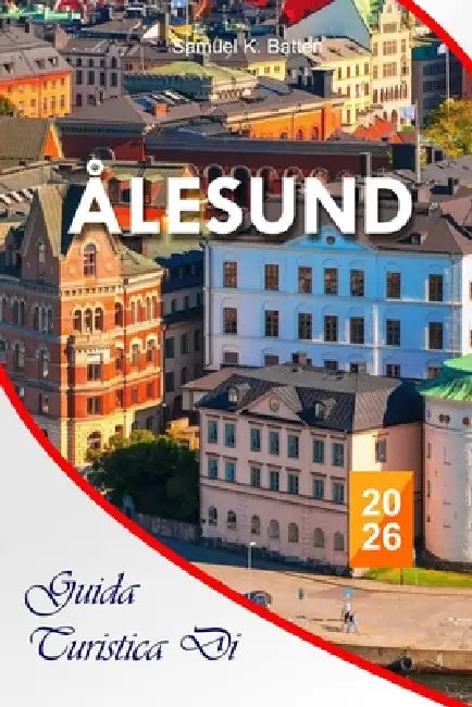 Guida turistica di Ålesund 2026: Scopri il gioiello dell'Art Nouveau della Norvegia con consigli da insider, avventure nascoste e strategie essenziali by Samuel K. Batten