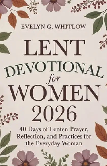 Lent Devotional for Women 2026: 40 Days of Lenten Prayer, Reflection, and Practices for the Everyday Woman (Incl. Journal) by Evelyn G. Whitlow