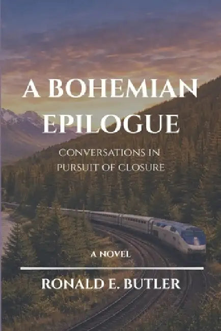 A Bohemian Epilogue - Conversations in Pursuit of Closure by Ronald E. Butler
