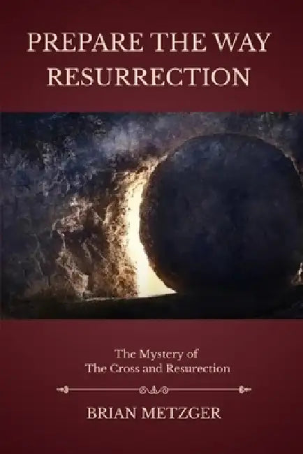 Prepare the Way: Resurrection: A Seven-Week Preparation for the Feast of the Risen Christ by Brian Metzger