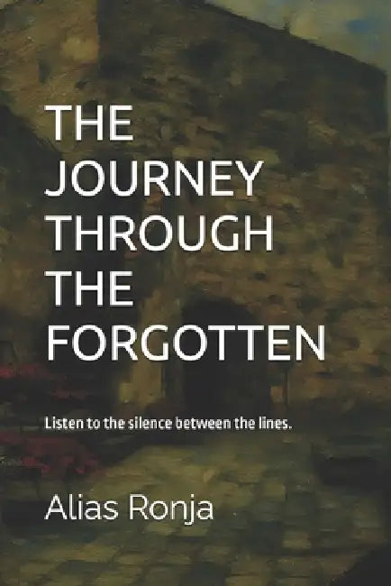 The Journey Through the Forgotten: Listen to the silence between the lines. by Alias Ronja