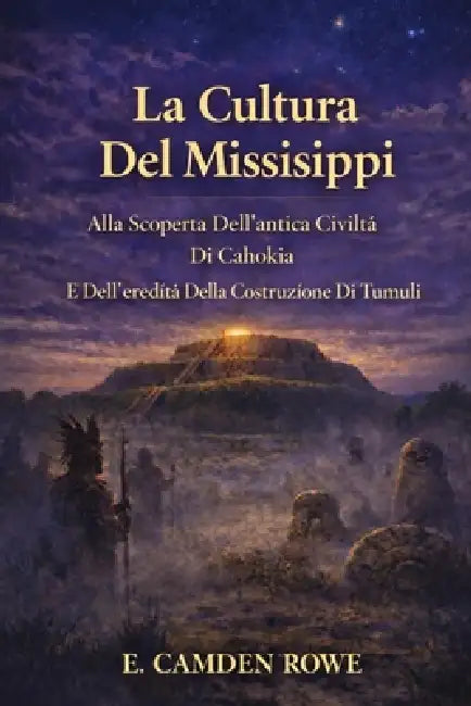La Cultura Del Mississippi: Alla Scoperta Dell'antica Civiltà Di Cahokia E Dell'eredità Della Costruzione Di Tumuli by E. Camden Rowe