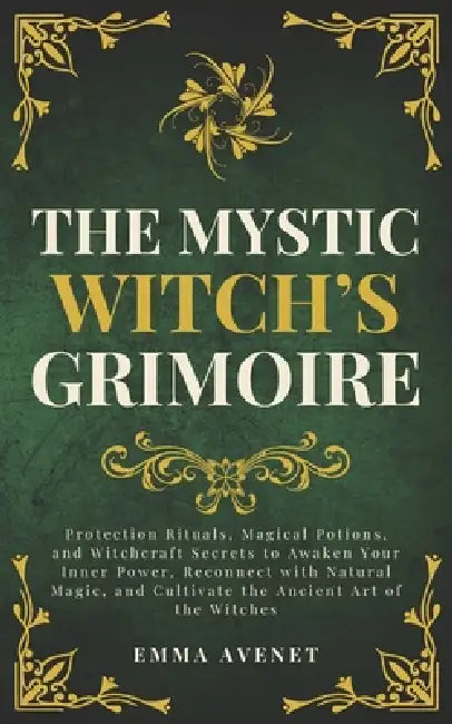 The Mystic Witch's Grimoire: Protection Rituals, Magical Potions, and Witchcraft Secrets to Awaken Your Inner Power, Reconnect with Natural Magic, and by Emma Avenet