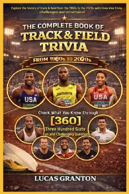 THE COMPLETE BOOK OF TRACK AND FIELD TRIVIA FROM 1900s TO 2000s: Check What You Know Through [360] Two Hundred Ten Fun and Challenging Questions by Lucas Granton