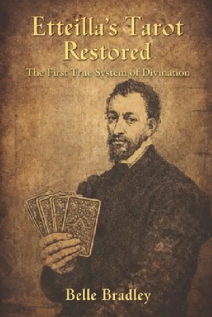 Etteilla's Tarot Restored: The First True System of Divination by Belle Bradley