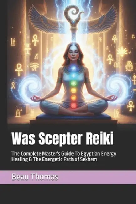 Was Scepter Reiki: The Complete Master's Guide To Egyptian Energy Healing & The Energetic Path of Sekhem by Beau James Thomas