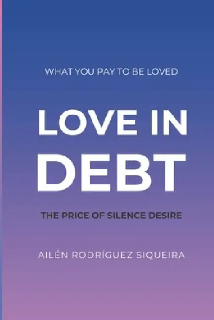 Love in Debt: The cost of silenced desire by Ailen Rodriguez Siqueira