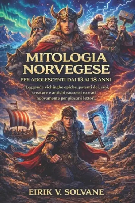 Mitologia Norvegese Per Adolescenti Dai 13 AI 18 Anni: Leggende vichinghe epiche, potenti dei, eroi, creature e antichi racconti narrati nuovamente pe by Eirik V. Solvane