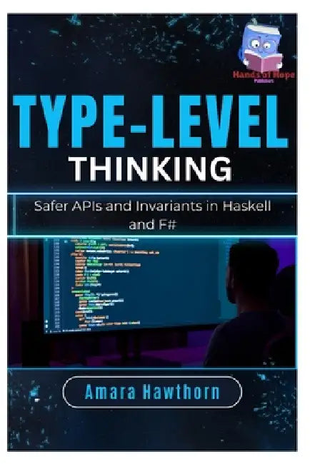 Type-Level Thinking: Safer APIs and Invariants in Haskell and F# by Amara Hawthorn