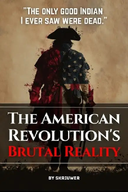 The American Revolution's Brutal Reality: Exposing Slavery Hypocrisy, Native Genocides, and Loyalist Massacres by Auke, Skriuwer Com