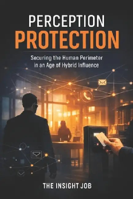 Perception Protection: Securing the Human Perimeter in an Age of Hybrid Influence by The Insight Job Strategic Consulting