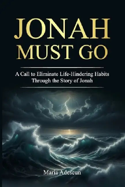 Jonah Must Go: A Call to Eliminate Life Hindering Habits Through the Story of Jonah by Maria Adeseun
