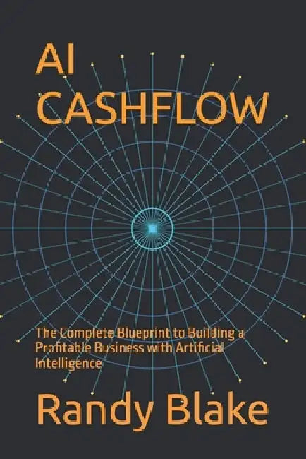 AI Cashflow: The Complete Blueprint to Building a Profitable Business with Artificial Intelligence by Randy Blake
