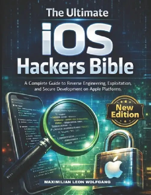 The Ultimate iOS Hackers Bible: A Complete Guide to Reverse Engineering, Exploitation, and Secure Development on Apple Platforms by Maximilian Leon Wolfgang