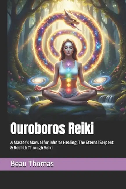 Ouroboros Reiki: A Master's Manual for Infinite Healing, The Eternal Serpent & Rebirth Through Reiki by Beau James Thomas