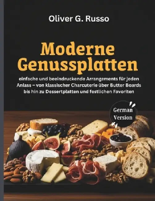 Moderne Genussplatten: einfache und beeindruckende Arrangements für jeden Anlass - von klassischer Charcuterie über Butter Boards bis hin zu Dessertpl by Oliver G. Russo