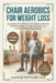 Chair Aerobics for Weight Loss: Low-Impact Home Workouts for Seniors to Burn Fat, Boost Metabolism, Strengthen Muscles, and Improve Mobility in Just 2 by Eleanor Whitmore Hale