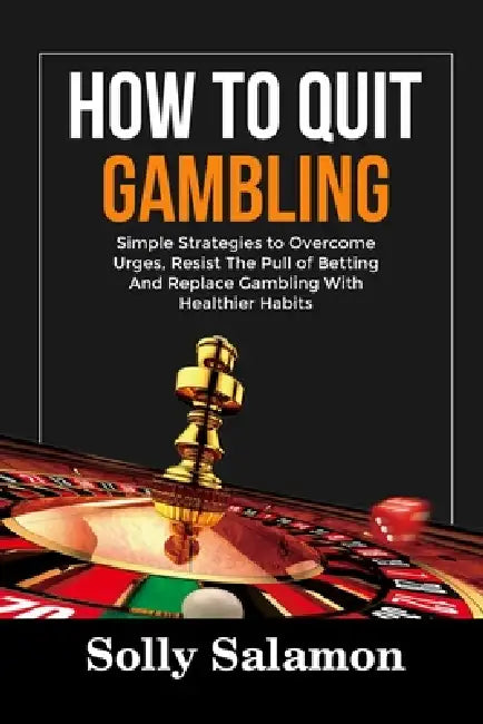 How to Quit Gambling: Simple Strategies to Overcome Urges, Resist The Pull of Betting And Replace Gambling With Healthier Habits by Solly Salamon