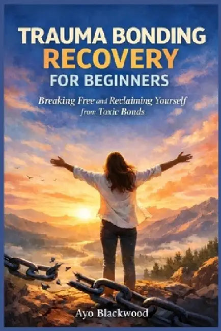 Trauma Bonding Recovery for Beginners: Breaking Free and Reclaiming Yourself from Toxic Bonds by Ayo Blackwood