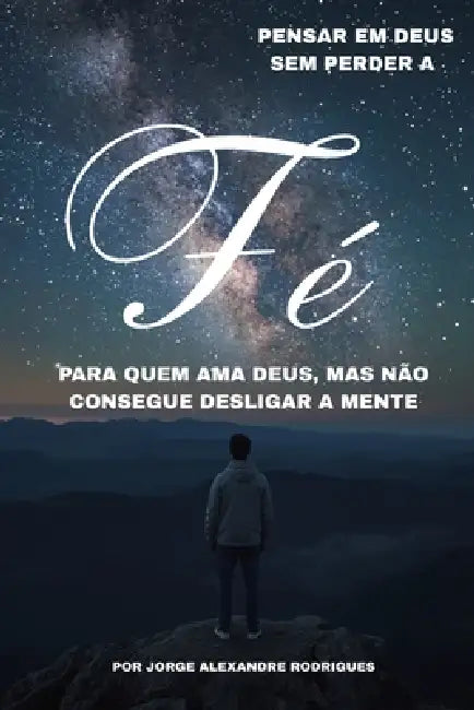 Pensar em Deus Sem Perder a Fé: Para quem ama Deus, mas não consegue desligar a mente. by Jorge Alexandre Rodrigues