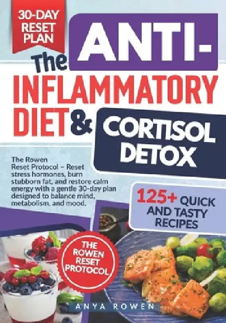 The Anti-Inflammatory Diet & Cortisol Detox: Reset stress hormones, burn stubborn fat, and restore calm energy with a gentle 30-day plan designed to b by Anya Rowen