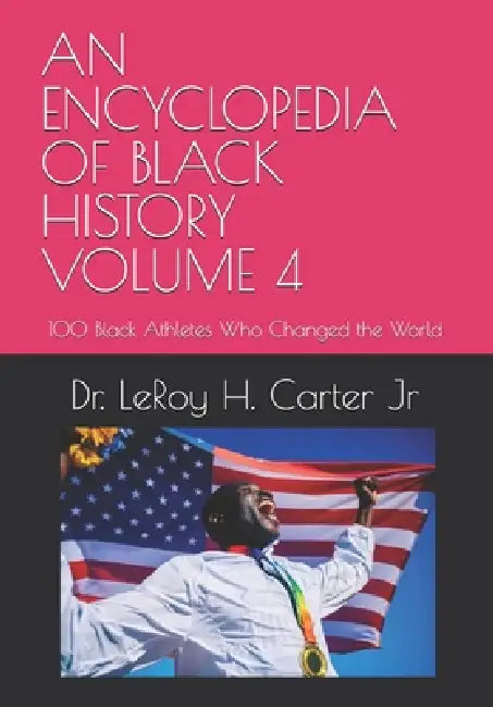 An Encyclopedia of Black History Volume 4: 100 Black Athletes Who Changed the World by Jr. Carter Leroy H.