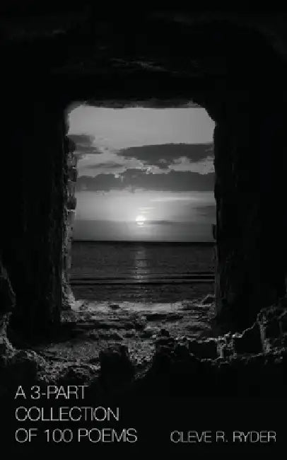 A 3-Part Collection Of 100 Poems by Cleve R. Ryder