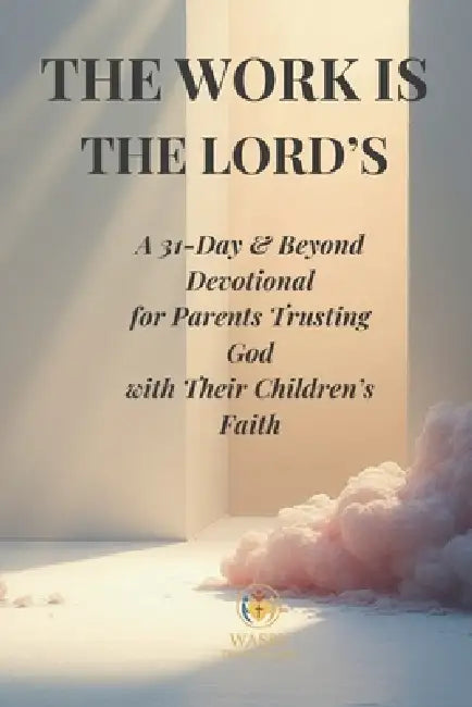The Work Is the Lord's: A 31-Day & Beyond Devotional for Parents Trusting God with Their Children's Faith by Wasby Divine Studio