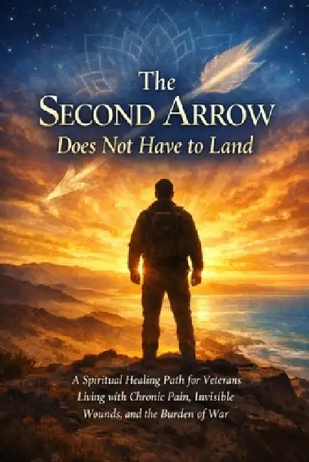 The Second Arrow Does Not Have to Land: A Spiritual Healing Path for Veterans Living with Chronic Pain, Invisible Wounds, and the Burden of War by Janet Ritz
