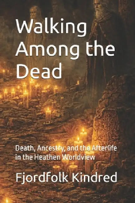 Walking Among the Dead: Death, Ancestry, and the Afterlife in the Heathen Worldview by Fjordfolk Kindred