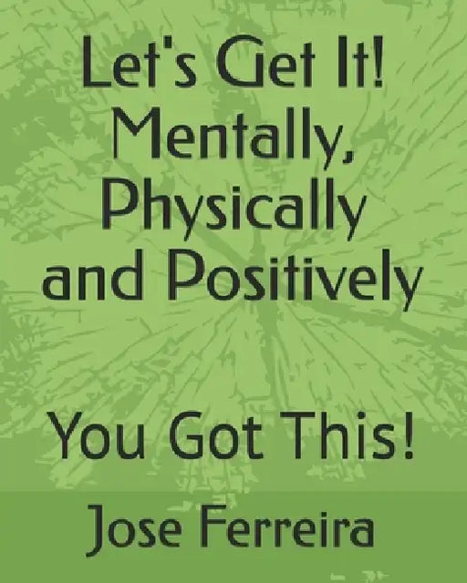 Let's Get It! Mentally, Physically and Positively: You Got This! by Jr. Ferreira Jose E.