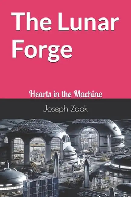 The Lunar Forge: Hearts in the Machine by Joseph Zaak