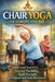 Chair Yoga for Seniors Over 60: Simple Seated Exercises to Build Strength, Improve Flexibility, and Move with Confidence by Susan Halbrook