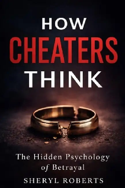 How Cheaters Think: The Hidden Psychology of Betrayal by Sheryl D. Roberts