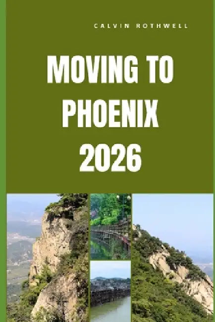 Moving to Phoenix 2026: What to Expect Before, During, and After Your Move to Phoenix by Calvin Rothwell