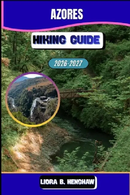 Azores Hiking Guide 2026-2027 by Liora B. Henshaw