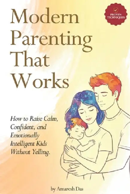 Modern Parenting That Works: How to Raise Calm, Confident, and Emotionally Intelligent Kids Without Yelling by Amaresh Das