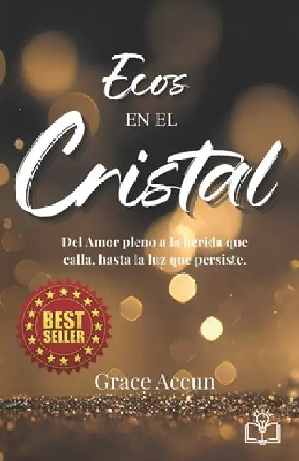 Ecos en el Cristal: Del amor pleno a la herida que calla, hasta la luz que persiste. by Grace Accún